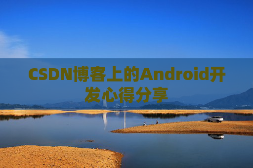 CSDN博客上的Android开发心得分享